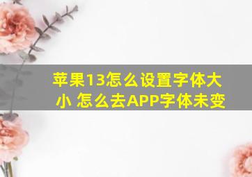 苹果13怎么设置字体大小 怎么去APP字体未变